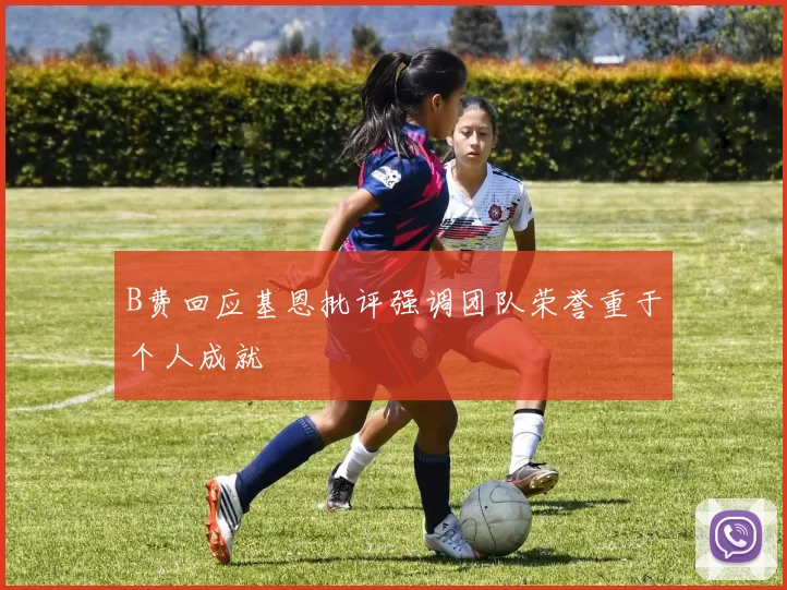 B费回应基恩批评强调团队荣誉重于个人成就
